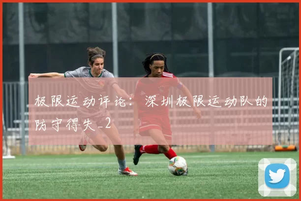 极限运动评论：深圳极限运动队的防守得失_2
