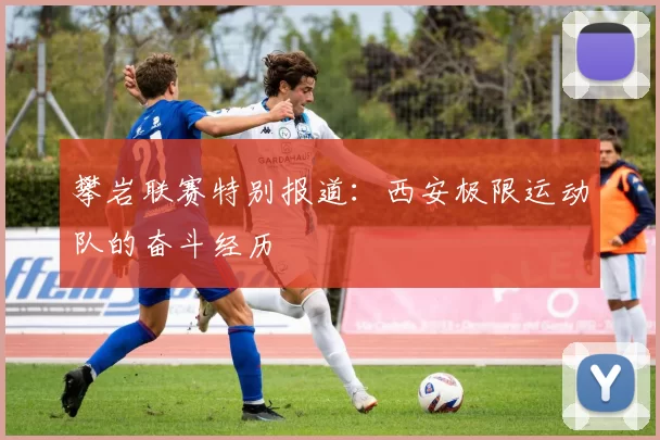 攀岩联赛特别报道：西安极限运动队的奋斗经历