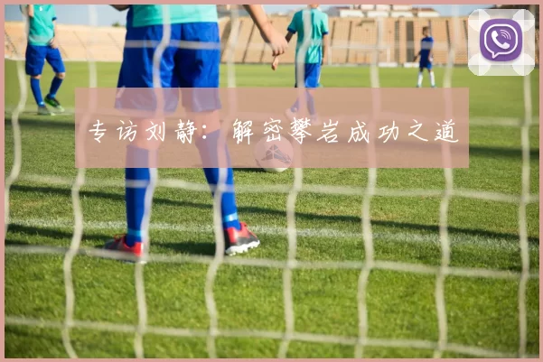 专访刘静：解密攀岩成功之道