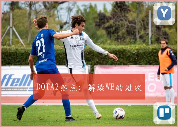 DOTA2热点：解读WE的进攻