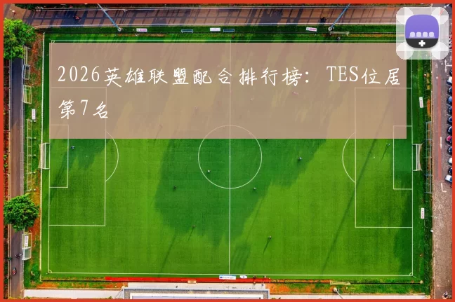 2026英雄联盟配合排行榜：TES位居第7名