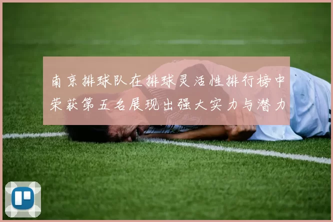 南京排球队在排球灵活性排行榜中荣获第五名展现出强大实力与潜力