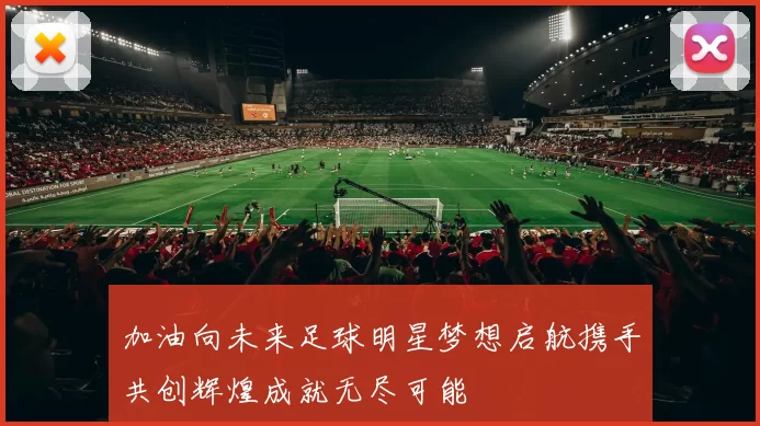 加油向未来足球明星梦想启航携手共创辉煌成就无尽可能