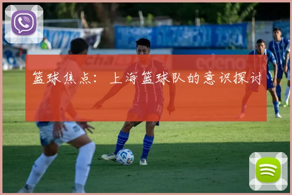 篮球焦点：上海篮球队的意识探讨