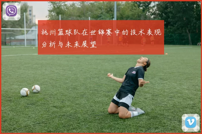杭州篮球队在世锦赛中的技术表现分析与未来展望