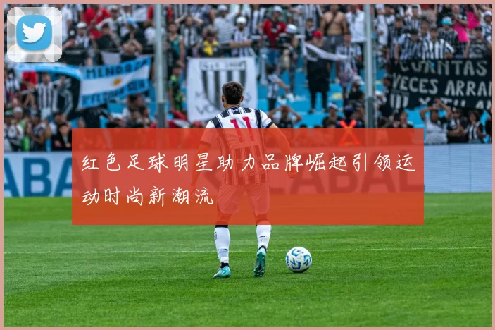 红色足球明星助力品牌崛起引领运动时尚新潮流