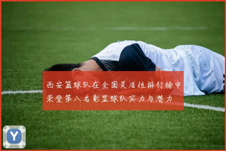西安篮球队在全国灵活性排行榜中荣登第八名彰显球队实力与潜力