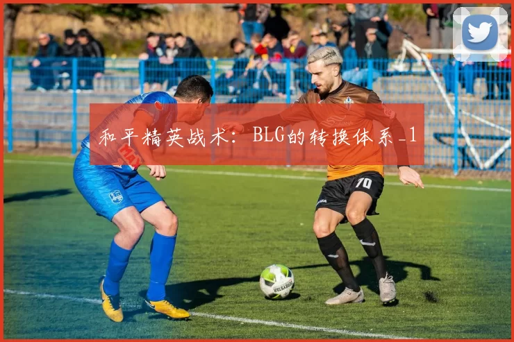 和平精英战术：BLG的转换体系_1